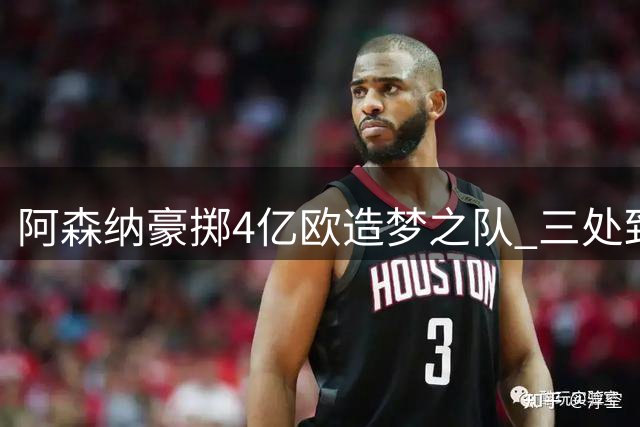 阿森纳豪掷4亿欧造梦之队 三处致命软肋恐致王朝崩塌